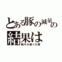 とある豚の減量の結果は（数キロ減った豚）