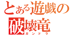 とある遊戯の破壊竜（ガンドラ）