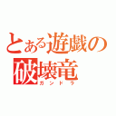 とある遊戯の破壊竜（ガンドラ）