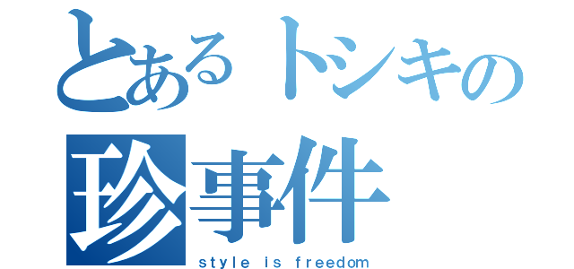 とあるトシキの珍事件（ｓｔｙｌｅ ｉｓ ｆｒｅｅｄｏｍ）