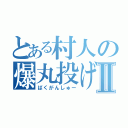 とある村人の爆丸投げⅡ（ばくがんしゅー）