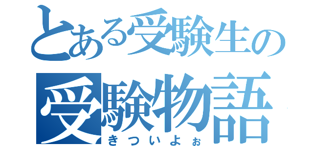 とある受験生の受験物語（きついよぉ）