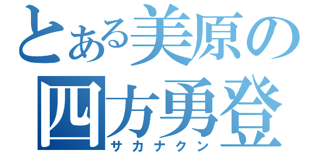 とある美原の四方勇登（サカナクン）