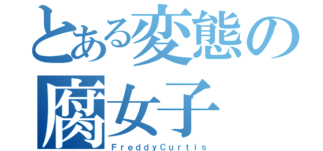 とある変態の腐女子（ＦｒｅｄｄｙＣｕｒｔｉｓ）