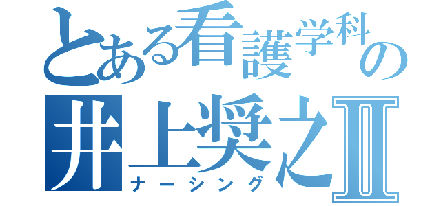 とある看護学科の井上奨之Ⅱ（ナーシング）