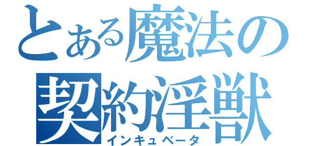 とある魔法の契約淫獣（インキュベータ）