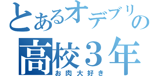 とあるオデブリンの高校３年（お肉大好き）