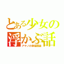 とある少女の浮かぶ話（アヤノの幸福理論）