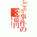 とある事件の３億円（捕まったかなー？）