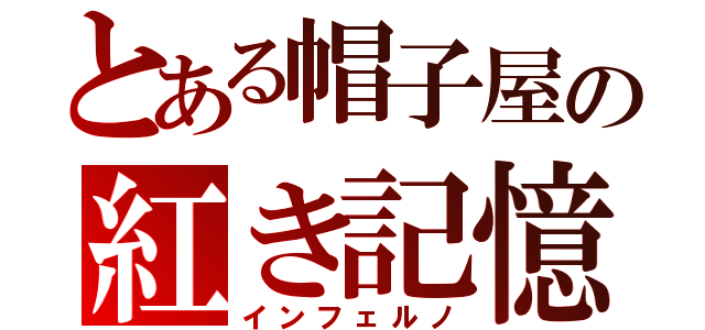 とある帽子屋の紅き記憶（インフェルノ）