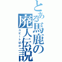 とある馬鹿の廃人伝説（ユビートばか）