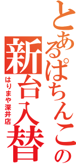 とあるぱちんこの新台入替（はりまや深井店）