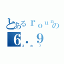 とあるｒｏｕｎｄ（π）の６．９（３の７）