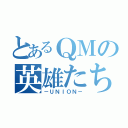 とあるＱＭの英雄たち（－ＵＮＩＯＮ－）