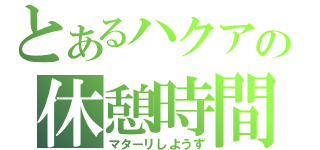 とあるハクアの休憩時間（マターリしようず）