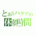 とあるハクアの休憩時間（マターリしようず）