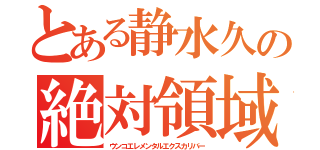 とある静水久の絶対領域（ウンコエレメンタルエクスカリバー）