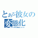 とある彼女の変態化（できれば阻止したいｗ）