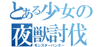 とある少女の夜獣討伐（モンスターハンター）