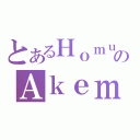 とあるＨｏｍｕｒａのＡｋｅｍｉ（）