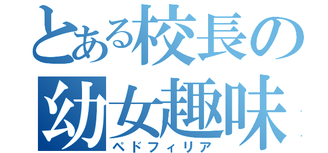 とある校長の幼女趣味（ペドフィリア）