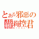 とある邪惡の蘿莉控君（ローリコン）