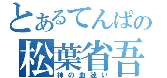 とあるてんぱの松葉省吾（神の血迷い）