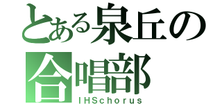 とある泉丘の合唱部（ＩＨＳｃｈｏｒｕｓ）