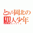 とある岡北の黒人少年（もりたくん）