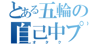 とある五輪の自己中プレイ（オタク）