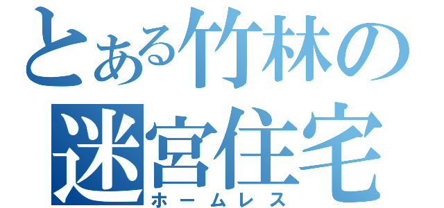 とある竹林の迷宮住宅（ホームレス）