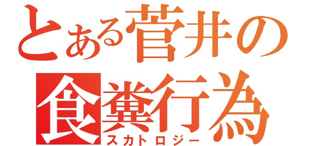 とある菅井の食糞行為（スカトロジー）