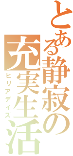 とある静寂の充実生活（ヒリアデイズ）