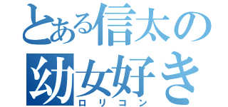 とある信太の幼女好き（ロリコン）