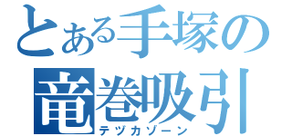 とある手塚の竜巻吸引（テヅカゾーン）