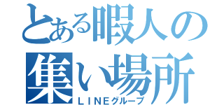 とある暇人の集い場所（ＬＩＮＥグループ）