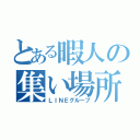 とある暇人の集い場所（ＬＩＮＥグループ）