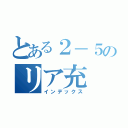 とある２－５のリア充（インデックス）