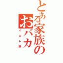 とある家族のおバカ（イカレ頭）