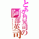 とある角晃司の阿部英司（終わらないホモセクシャルティ）