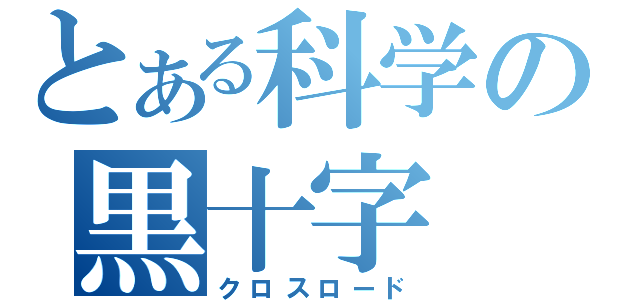 とある科学の黒十字（クロスロード）