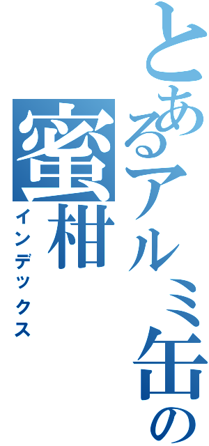 とあるアルミ缶の上の蜜柑（インデックス）