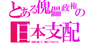 とある傀儡政権の日本支配（台湾と違って、独立してなかった）