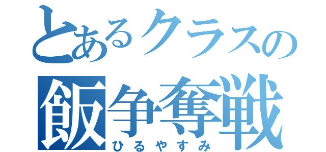 とあるクラスの飯争奪戦争（ひるやすみ）