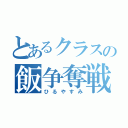 とあるクラスの飯争奪戦争（ひるやすみ）