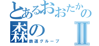 とあるおおたかの森の森のⅡ（鉄道グループ）