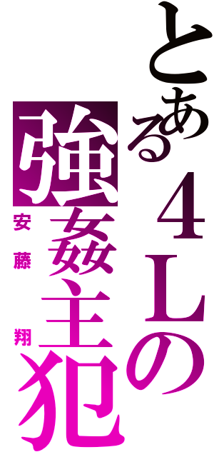 とある４Ｌの強姦主犯（安藤　翔）