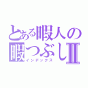 とある暇人の暇つぶしⅡ（インデックス）