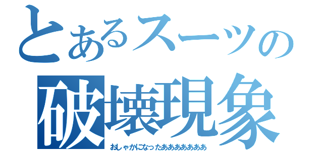 とあるスーツの破壊現象（おしゃかになったあああああああ）