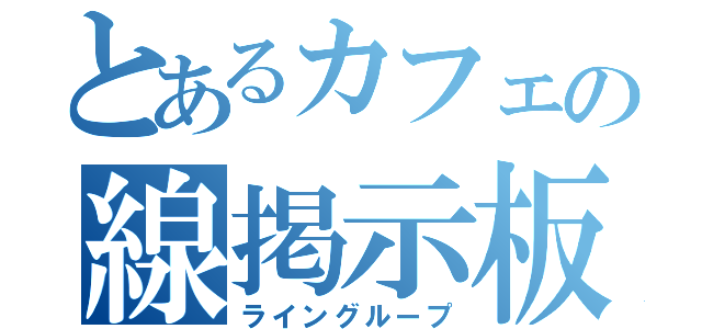 とあるカフェの線掲示板（ライングループ）